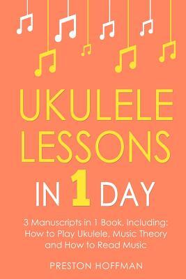 Ukulele Lessons: In 1 Day - Bundle - The Only 3 Books You Need to Learn Ukulele Fingerstyle and How to Play Ukulele Songs Today