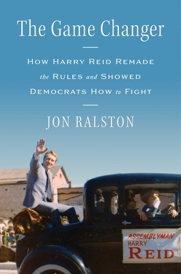 The Game Changer: How Harry Reid Remade the Rules and Showed Democrats How to Fight