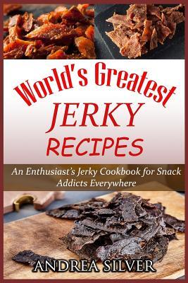 World's Greatest Jerky Recipes: An Enthusiast's Jerky Cookbook for Snack Addicts