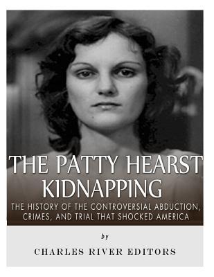 The Patty Hearst Kidnapping: The History of the Controversial Abduction, Crimes, and Trial that Shocked America