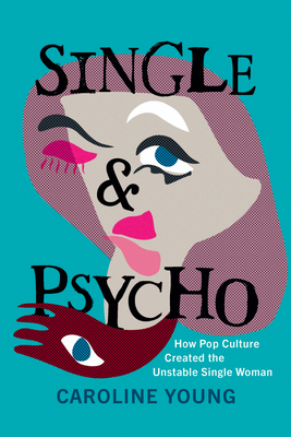 Single and Psycho: How Pop Culture Created the Unstable Single Woman