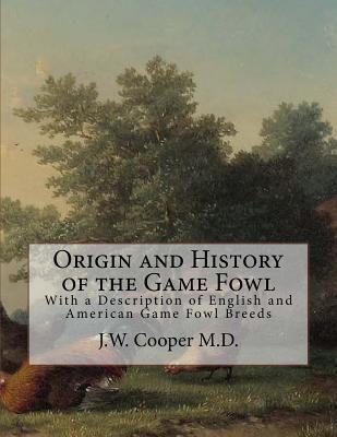 Origin and History of the Game Fowl: With a Description of English and American Game Fowl Breeds