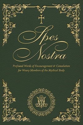Spes Nostra: Profound Words of Encouragement & Consolation for Weary Members of the Mystical Body
