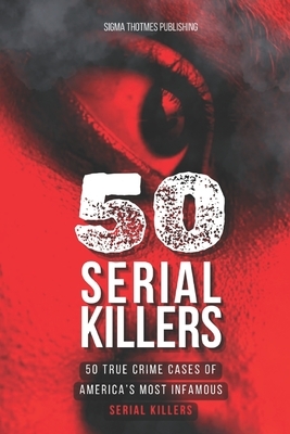 50 Serial Killers: True Crime Cases of North America's Most Infamous Serial Killers: Encyclopedia of Serial Killers