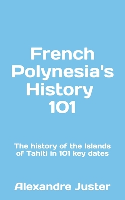 French Polynesia's History 101: The History of the Islands of Tahiti in 101 key dates