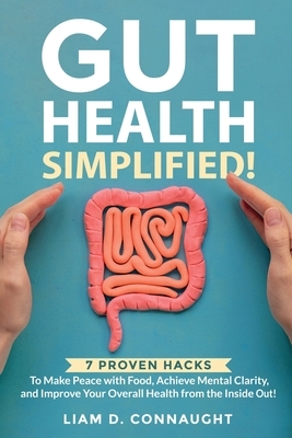 Gut Health Simplified: 7 Proven Hacks to Make Peace with Food, Achieve Mental Clarity, and Improve Your Overall Health from the Inside Out!