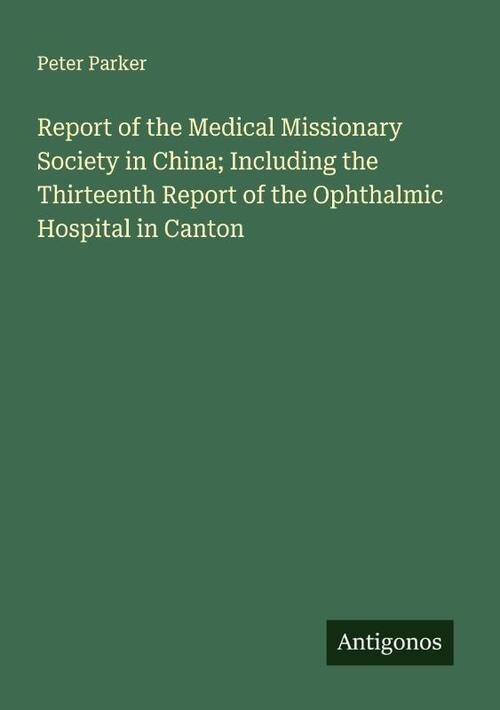 Report of the Medical Missionary Society in China; Including the Thirteenth Report of the Ophthalmic Hospital in Canton