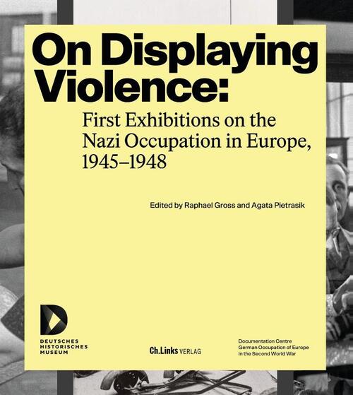 On Displaying Violence: First Exhibitions on the Nazi Occupation in Europe, 1945-1948