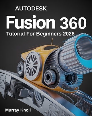AutoDesk Fusion 360 Tutorial For Beginners: Step-by-Step Masterclass and Practice Guide to Learn 3D Modeling, CAD, CAM, and Engineering Design with Re