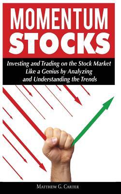 Momentum Stocks: Investing and Trading on the Stock Market Like a Genius by Analyzing and Understanding the Trends