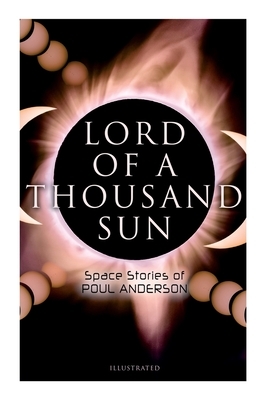 Lord of a Thousand Sun: Space Stories of Poul Anderson (Illustrated): Captive of the Centaurianess, Lord of a Thousand Sun, Sargasso of Lost S