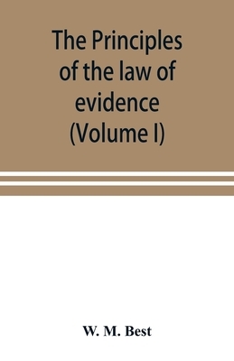 The principles of the law of evidence; with elementary rules for conducting the examination and cross-examination of witnesses (Volume I)