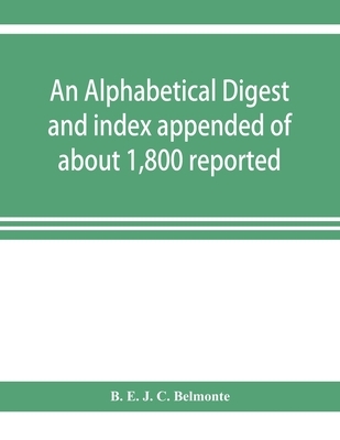 An alphabetical digest and index appended of about 1,800 reported written reasons of decisions of the several courts of justice in British Guiana, from 1856 to 31st December, 1906, and of the statute laws of the colony of British Guiana, comprising the re