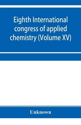 Eighth International congress of applied chemistry, Washington and New York, September 4 to 13, 1912 (Volume XV)