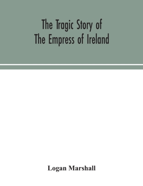 The tragic story of the Empress of Ireland; an authentic account of the most horrible disaster in Canadian history, constructed from the real facts obtained from those on board who survived and other great sea disasters, containing the statements of Capta