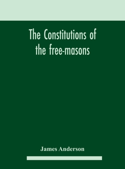 The constitutions of the free-masons
