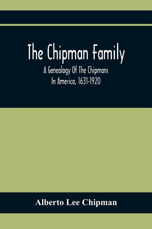 The Chipman Family, A Genealogy Of The Chipmans In America, 1631-1920