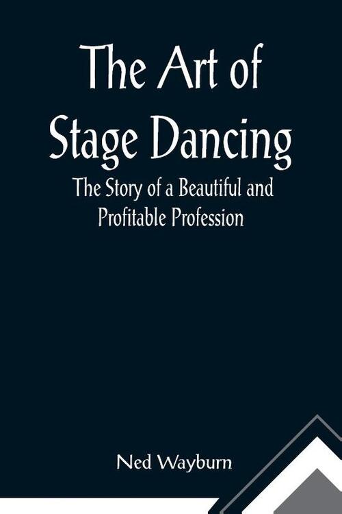 The Art of Stage Dancing; The Story of a Beautiful and Profitable Profession