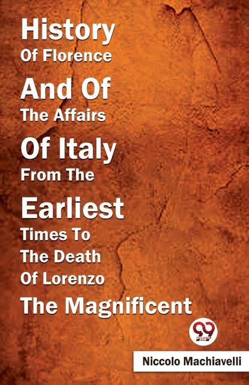 History of Florence and of the Affairs of Italy from the Earliest Times to the Death of Lorenzo the Magnificent