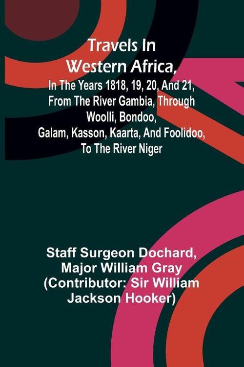 Travels in Western Africa, in the years 1818, 19, 20, and 21, from the river Gambia, through Woolli, Bondoo, Galam, Kasson, Kaarta, and Foolidoo, to the river Niger