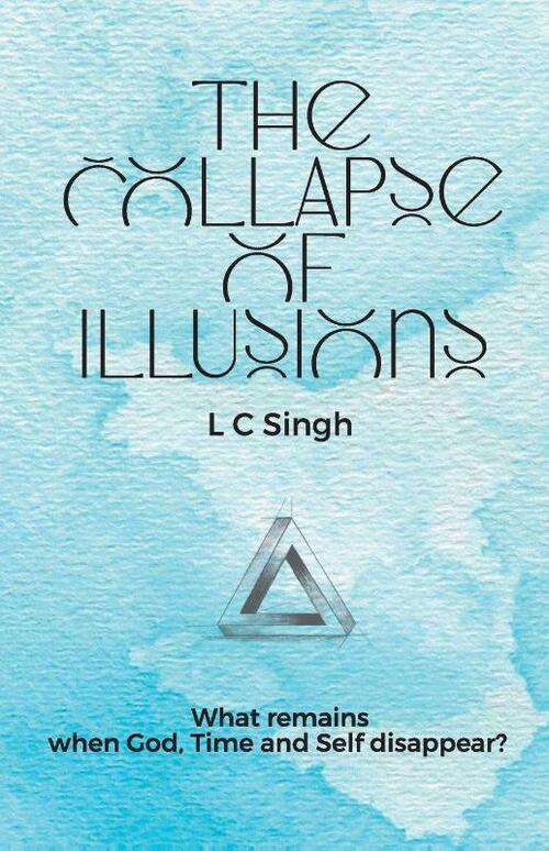 The Collapse of Illusions by LC Singh | What remains when God, Time and Self disappear - a journey through perception, entropy, and emotion| DishaNXT