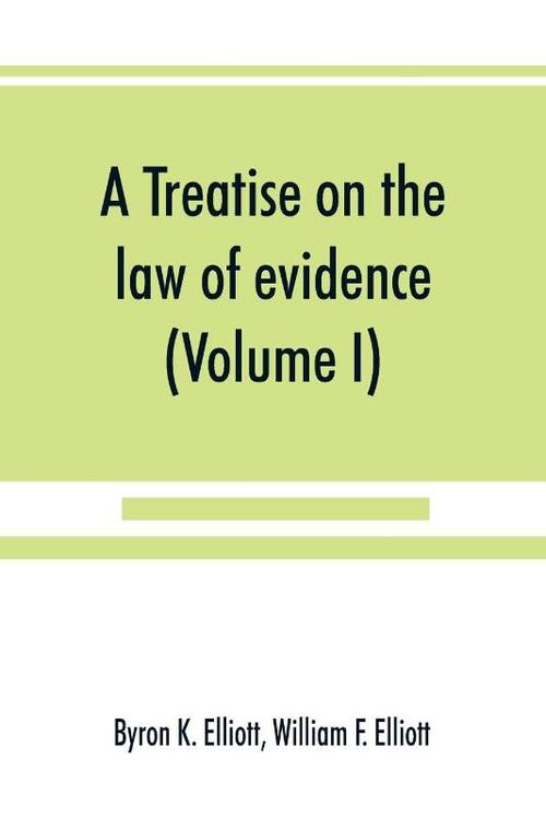 A treatise on the law of evidence; being a consideration of the nature and general principles of evidence, the instruments of evidence and the rules governing the production, delivery and use of evidence, Together with incidental matters of practice, includi