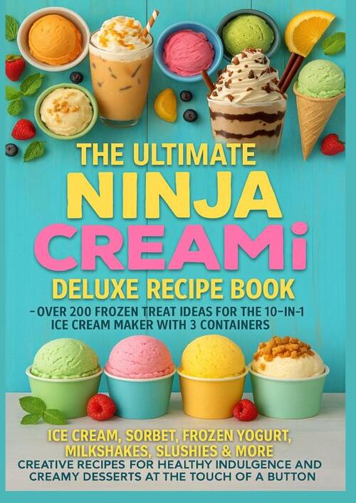 The Ultimate Ninja CREAMi Deluxe Recipe Book– Over 200 Frozen Treat Ideas for the 10-in-1 Ice Cream Maker with 3 Containers