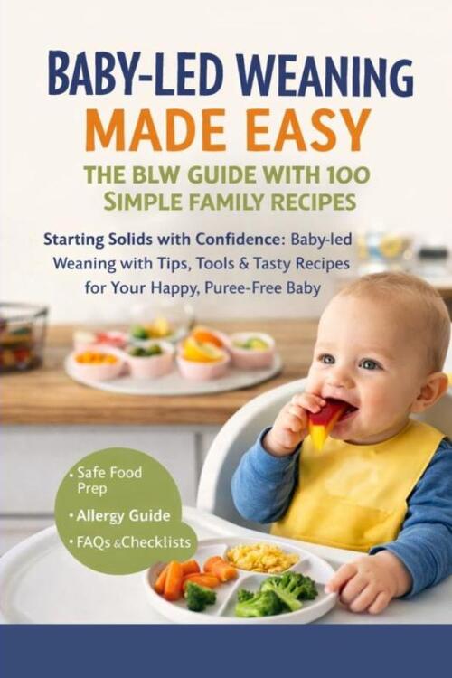 Baby-Led Weaning Made Easy– The BLW Guide With 100 Simple Family Recipes