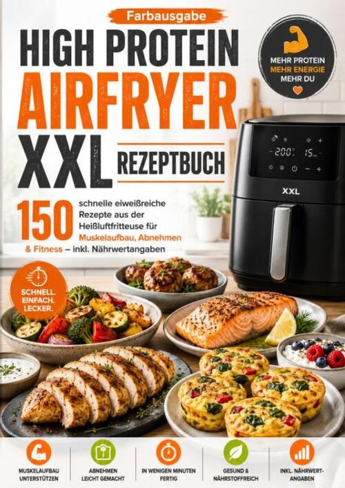 High Protein Airfryer XXL Rezeptbuch – Farbausgabe 150 schnelle eiweißreiche Rezepte aus der Heißluftfritteuse für Muskelaufbau, Abnehmen & Fitness