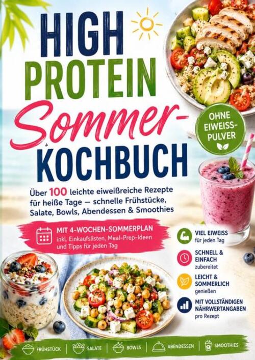 High Protein Sommer-Kochbuch: Über 100 leichte eiweißreiche Rezepte für heiße Tage - Schnelle Frühstücke, Salate, Bowls, Abendessen & Smoothies