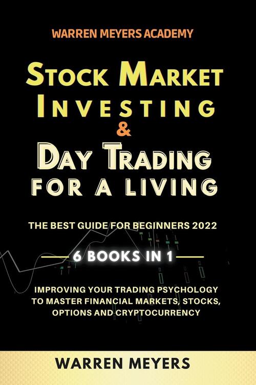 Stock Market Investing & Day Trading for a Living the Best Guide for Beginners 2022 6 Books in 1 Improving your Trading Psychology to Master Financial Markets, Stocks, Options and Cryptocurrency