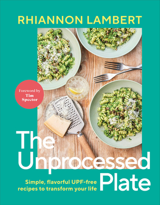 The Unprocessed Plate: Simple, Flavorful Upf-Free Recipes to Transform Your Life