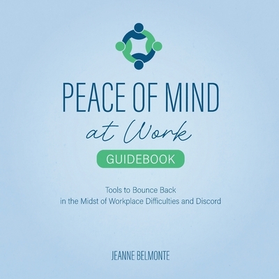 Peace of Mind at Work Guidebook: Tools to Bounce Back in the Midst of Workplace Difficulties and Discord