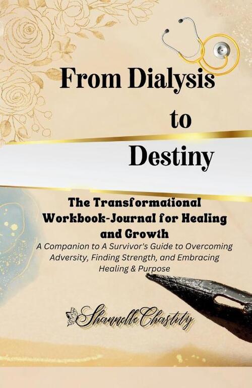From Dialysis to Destiny The Transformational Workbook-Journal for Healing and Growth
