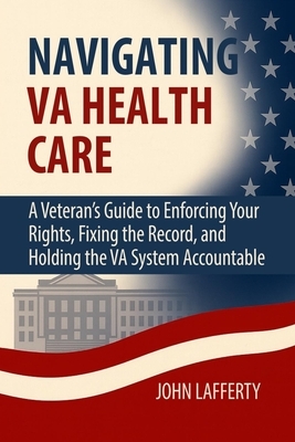 Navigating VA Health Care: A Veteran's Guide to Enforcing Your Rights, Fixing the Record, and Holding the VA System Accountable