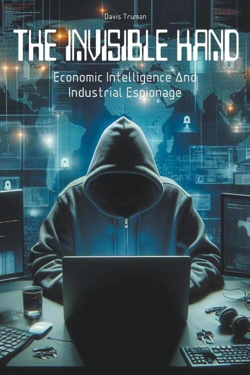 The Invisible Hand Economic Intelligence And Industrial Espionage