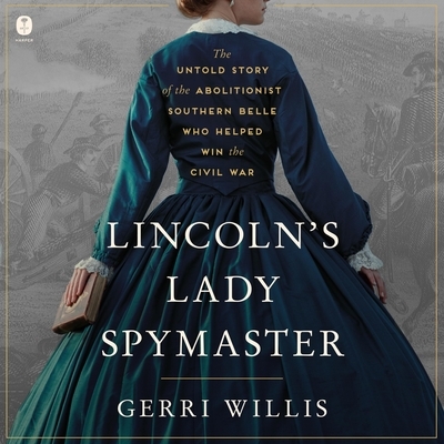 Lincoln's Lady Spymaster: The Untold Story of the Abolitionist Southern Belle Who Helped Win the Civil War