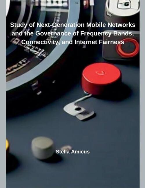 Study of Next-Generation Mobile Networks and the Governance of Frequency Bands, Connectivity, and Internet Fairness
