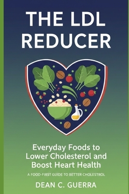 The LDL Reducer: Everyday Foods to Lower Cholesterol and Boost Heart Health