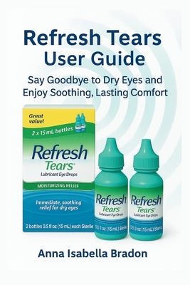 Refresh Tears eye drops user guide: Say Goodbye to Dry Eyes and Enjoy Soothing, Lasting Comfort