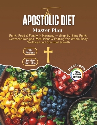 The Apostolic Diet Master Plan: Faith, Food & Family in Harmony - Step-by-Step Faith-Centered Recipes, Meal Plans & Fasting for Whole-Body Wellness an