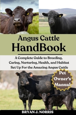 Angus Cattle: A Complete Guide to Breeding, Caring, Nurturing, Health, and Habitat Set Up For the Angus Cattle