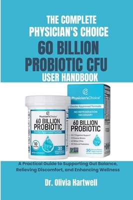 The Complete Physician's Choice 60 Billion Cfu Probiotic User Handbook: A Practical Guide to Supporting Gut Balance, Relieving Discomfort, and Enhanci