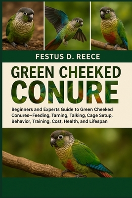 Green Cheeked Conure: Beginners and Experts Guide to Green Cheeked Conures-Feeding, Taming, Talking, Cage Setup, Behavior, Training, Cost, Health, and