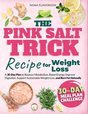 The Pink Salt Trick Recipe For Weight Loss: A 30-Day Plan to Balance Metabolism, Boost Energy, Improve Digestion, Support Sustainable Weight Loss, and