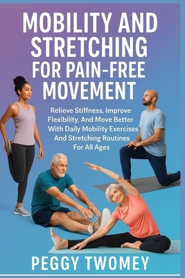 Mobility and Stretching for Pain-Free Movement: Relieve Stiffness, Improve Flexibility, And Move Better With Daily Mobility Exercises And Stretching R
