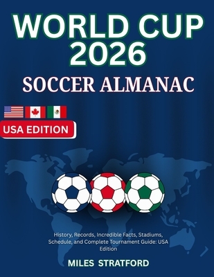 World Cup 2026 Soccer Almanac: History, Records, Incredible Facts, Stadiums, Schedule, and Complete Tournament Guide