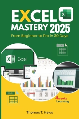 Excel Mastery 2025: From Beginner to Pro in 30 Day: A Step-by-Step Guide to unlock Excel full Functions, Formulas, Shortcuts and Advanced Techniques