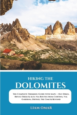Hiking the Dolomites: The Complete Trekking Guide with Maps - Day Hikes, Rifugi Treks & Alta Via Routes from Cortina, Val Gardena, Ortisei, Tre Cime &