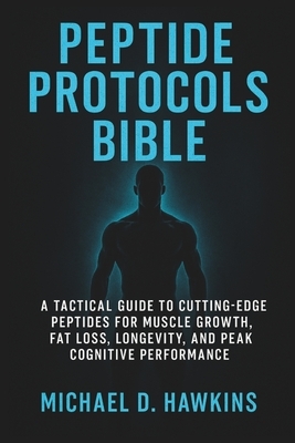 Peptide Protocols Bible: A Tactical Guide to Cutting-Edge Peptides for Muscle Growth, Fat Loss, Longevity, and Peak Cognitive Performance